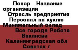 Повар › Название организации ­ Fusion Service › Отрасль предприятия ­ Персонал на кухню › Минимальный оклад ­ 18 000 - Все города Работа » Вакансии   . Калининградская обл.,Советск г.